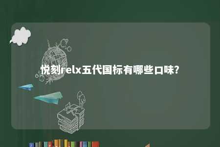 悦刻relx五代国标有哪些口味？ 